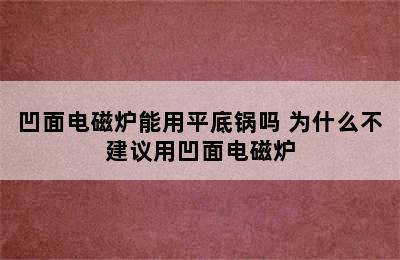 凹面电磁炉能用平底锅吗 为什么不建议用凹面电磁炉